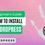 How to Install WordPress: A Beginner’s Guide